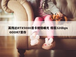 英伟达RTX5080显卡规格曝光 搭载32Gbps GDDR7显存