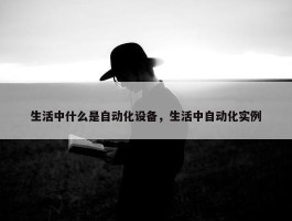 生活中什么是自动化设备，生活中自动化实例