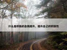 什么是积极的自我提升，提升自己的积极性