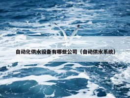 自动化供水设备有哪些公司（自动供水系统）