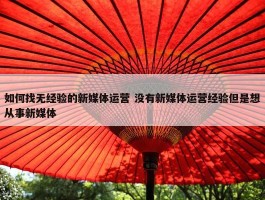 如何找无经验的新媒体运营 没有新媒体运营经验但是想从事新媒体