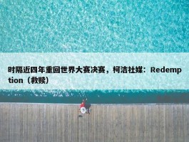 时隔近四年重回世界大赛决赛，柯洁社媒：Redemption（救赎）