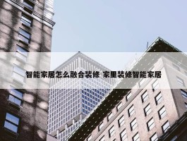 智能家居怎么融合装修 家里装修智能家居