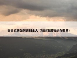 智能家居如何识别主人（智能家居智能在哪里）