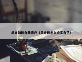 单身如何自我提升（单身该怎么充实自己）