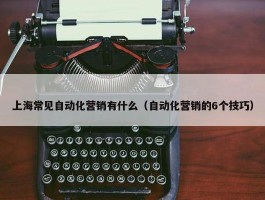 上海常见自动化营销有什么（自动化营销的6个技巧）