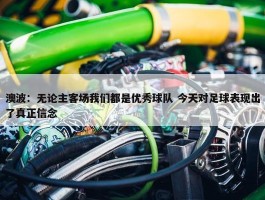 澳波：无论主客场我们都是优秀球队 今天对足球表现出了真正信念