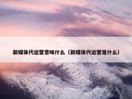 新媒体代运营意味什么（新媒体代运营是什么）