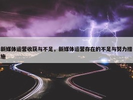 新媒体运营收获与不足，新媒体运营存在的不足与努力措施