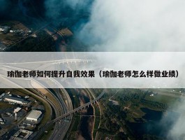 瑜伽老师如何提升自我效果（瑜伽老师怎么样做业绩）