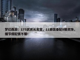 梦幻西游：175武状元龙宫，11锻装备配8锻灵饰，细节搭配很不错！