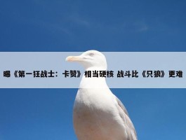 曝《第一狂战士：卡赞》相当硬核 战斗比《只狼》更难