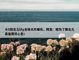 小S和女儿lily合体大片曝光，网友：她为了捧女儿真是费尽心思！