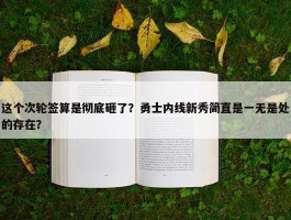 这个次轮签算是彻底砸了？勇士内线新秀简直是一无是处的存在？