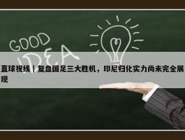 直球视线｜复盘国足三大胜机，印尼归化实力尚未完全展现