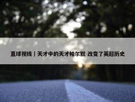 直球视线｜天才中的天才帕尔默 改变了英超历史