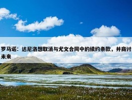 罗马诺：达尼洛想取消与尤文合同中的续约条款，并商讨未来