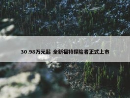 30.98万元起 全新福特探险者正式上市