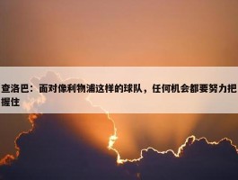 查洛巴：面对像利物浦这样的球队，任何机会都要努力把握住