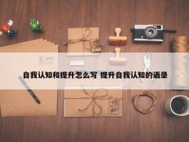 自我认知和提升怎么写 提升自我认知的语录