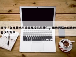 网传“各品牌手机质量品控排行榜”，华为因易碎屏售后差仅排第四