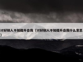 讨好别人不如提升自我（讨好别人不如提升自我什么意思）