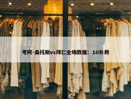 考阿-桑托斯vs拜仁全场数据：10扑救