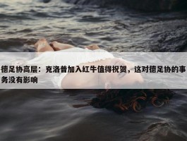 德足协高层：克洛普加入红牛值得祝贺，这对德足协的事务没有影响