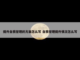 提升自我管理的方案怎么写 自我管理提升情况怎么写