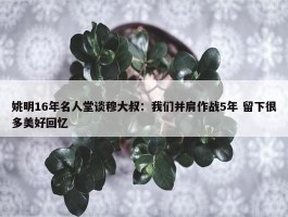 姚明16年名人堂谈穆大叔：我们并肩作战5年 留下很多美好回忆