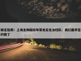 缺乏信用！上海主帅回应布莱克尼无法归队：我们最早签约他了