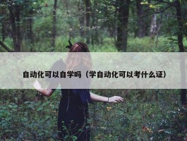 自动化可以自学吗（学自动化可以考什么证）