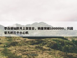 李白谪仙醉月上架首日，销量突破1000000，只因官方的三个小心机