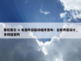 雷蛇雷云 4 电脑外设驱动程序发布：全新界面设计_多线程架构