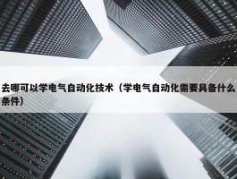 去哪可以学电气自动化技术（学电气自动化需要具备什么条件）