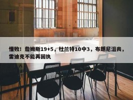 惜败！詹姆斯19+5，杜兰特10中3，布朗尼沮丧，雷迪克不能再固执