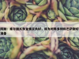 阿斯：库尔图瓦恢复情况良好，将为对阵多特和巴萨做好准备