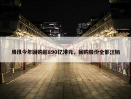 腾讯今年回购超890亿港元，回购股份全部注销