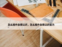 怎么提升自我认识，怎么提升自我认识能力