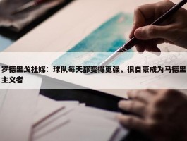 罗德里戈社媒：球队每天都变得更强，很自豪成为马德里主义者