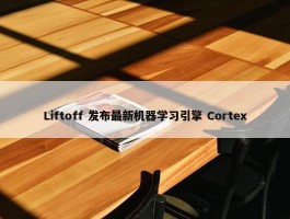 Liftoff 发布最新机器学习引擎 Cortex