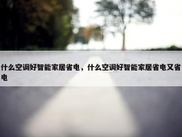 什么空调好智能家居省电，什么空调好智能家居省电又省电