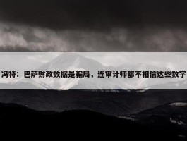 冯特：巴萨财政数据是骗局，连审计师都不相信这些数字