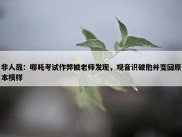 非人哉：哪吒考试作弊被老师发现，观音识破他并变回原本模样