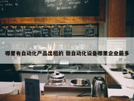 哪里有自动化产品出租的 做自动化设备哪里企业最多