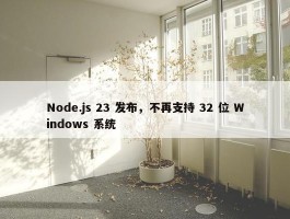 Node.js 23 发布，不再支持 32 位 Windows 系统