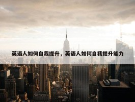 英语人如何自我提升，英语人如何自我提升能力