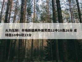 火力压制！半场新疆两外援劳森12中10轰26分 皮特森10中6砍23分