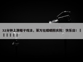 32分钟上演帽子戏法，莱万社媒晒照庆祝：快乐日！⚽️⚽️⚽️