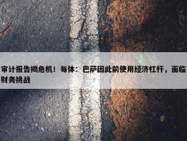 审计报告揭危机！每体：巴萨因此前使用经济杠杆，面临财务挑战